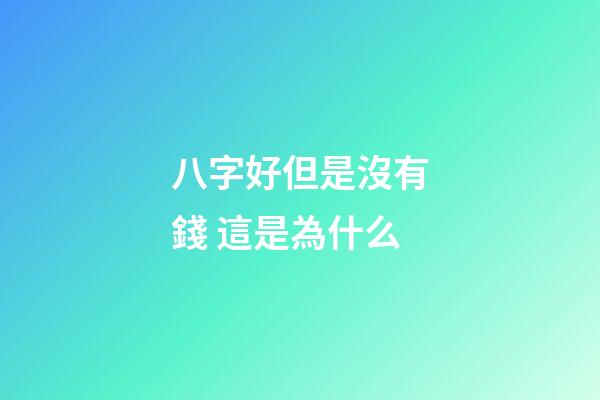 八字好但是沒有錢 這是為什么